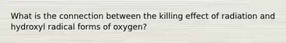 What is the connection between the killing effect of radiation and hydroxyl radical forms of oxygen?