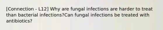 [Connection - L12] Why are fungal infections are harder to treat than bacterial infections?Can fungal infections be treated with antibiotics?