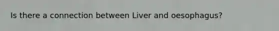 Is there a connection between Liver and oesophagus?