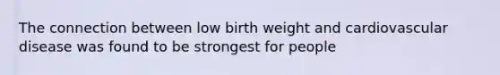 The connection between low birth weight and cardiovascular disease was found to be strongest for people