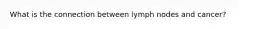 What is the connection between lymph nodes and cancer?