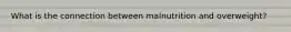 What is the connection between malnutrition and overweight?