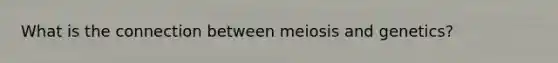 What is the connection between meiosis and genetics?