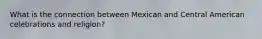 What is the connection between Mexican and Central American celebrations and religion?