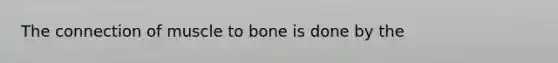 The connection of muscle to bone is done by the