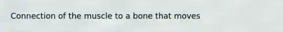 Connection of the muscle to a bone that moves