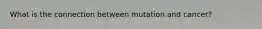 What is the connection between mutation and cancer?