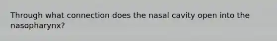 Through what connection does the nasal cavity open into the nasopharynx?