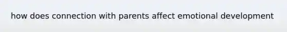 how does connection with parents affect emotional development