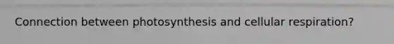 Connection between photosynthesis and cellular respiration?