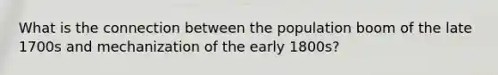 What is the connection between the population boom of the late 1700s and mechanization of the early 1800s?