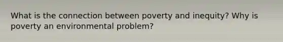 What is the connection between poverty and inequity? Why is poverty an environmental problem?