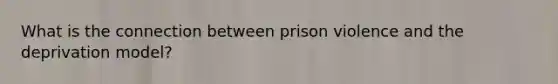 What is the connection between prison violence and the deprivation model?