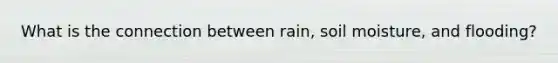 What is the connection between rain, soil moisture, and flooding?