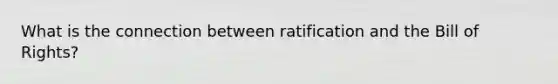What is the connection between ratification and the Bill of Rights?