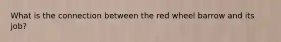 What is the connection between the red wheel barrow and its job?