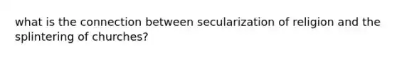 what is the connection between secularization of religion and the splintering of churches?