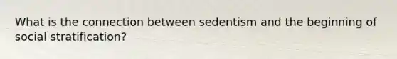 What is the connection between sedentism and the beginning of social stratification?