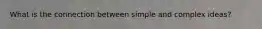 What is the connection between simple and complex ideas?