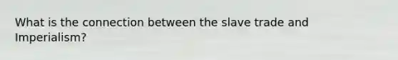 What is the connection between the slave trade and Imperialism?