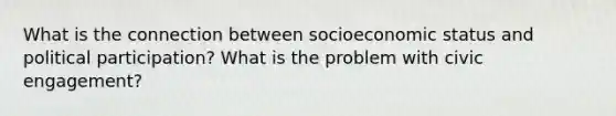 What is the connection between socioeconomic status and political participation? What is the problem with civic engagement?