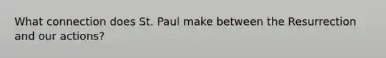 What connection does St. Paul make between the Resurrection and our actions?