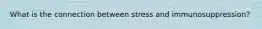 What is the connection between stress and immunosuppression?