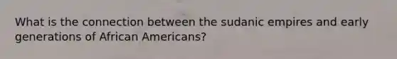 What is the connection between the sudanic empires and early generations of African Americans?