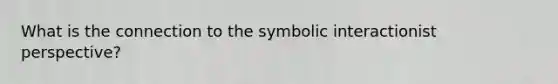 What is the connection to the symbolic interactionist perspective?