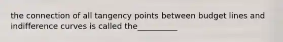 the connection of all tangency points between budget lines and indifference curves is called the__________