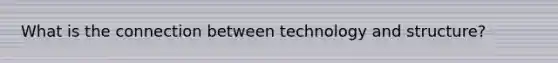 What is the connection between technology and structure?