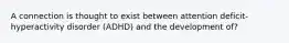 A connection is thought to exist between attention deficit-hyperactivity disorder (ADHD) and the development of?