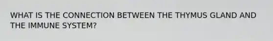 WHAT IS THE CONNECTION BETWEEN THE THYMUS GLAND AND THE IMMUNE SYSTEM?