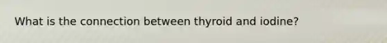 What is the connection between thyroid and iodine?