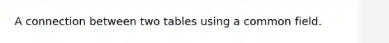 A connection between two tables using a common field.