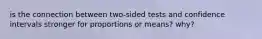 is the connection between two-sided tests and confidence intervals stronger for proportions or means? why?