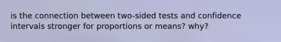 is the connection between two-sided tests and confidence intervals stronger for proportions or means? why?