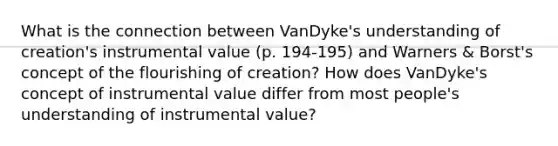 What is the connection between VanDyke's understanding of creation's instrumental value (p. 194-195) and Warners & Borst's concept of the flourishing of creation? How does VanDyke's concept of instrumental value differ from most people's understanding of instrumental value?