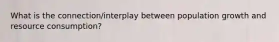 What is the connection/interplay between population growth and resource consumption?