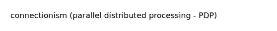 connectionism (parallel distributed processing - PDP)