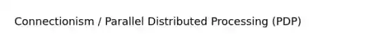 Connectionism / Parallel Distributed Processing (PDP)