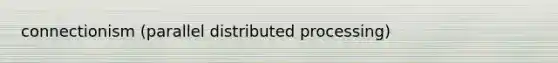 connectionism (parallel distributed processing)