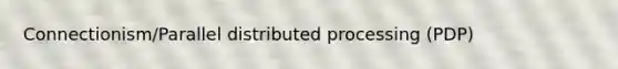 Connectionism/Parallel distributed processing (PDP)
