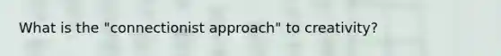 What is the "connectionist approach" to creativity?