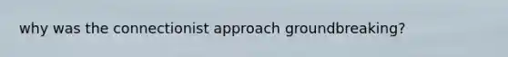 why was the connectionist approach groundbreaking?