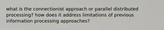 what is the connectionist approach or parallel distributed processing? how does it address limitations of previous information processing approaches?