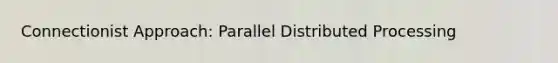 Connectionist Approach: Parallel Distributed Processing