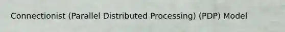 Connectionist (Parallel Distributed Processing) (PDP) Model