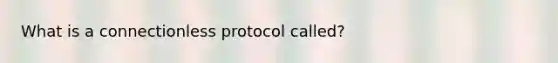 What is a connectionless protocol called?