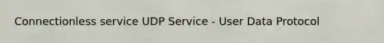 Connectionless service UDP Service - User Data Protocol